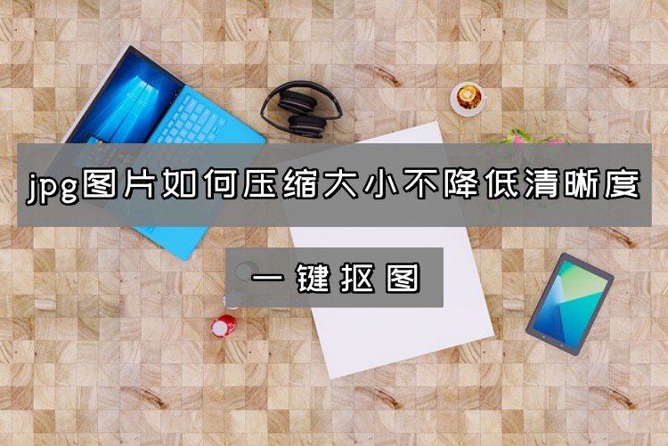 jpg图片如何压缩大小不降低清晰度
